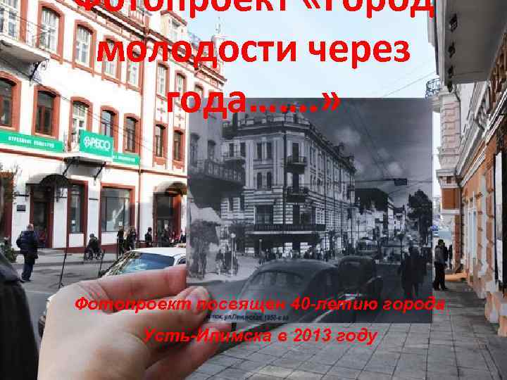 Фотопроект «Город молодости через года……. » Фотопроект посвящен 40 -летию города Усть-Илимска в 2013