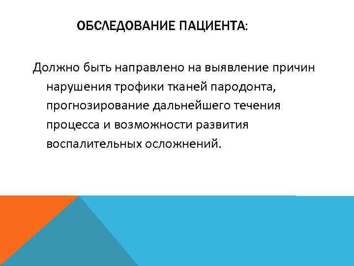 ОБСЛЕДОВАНИЕ ПАЦИЕНТА: Должно быть направлено на выявление причин нарушения трофики тканей пародонта, прогнозирование дальнейшего