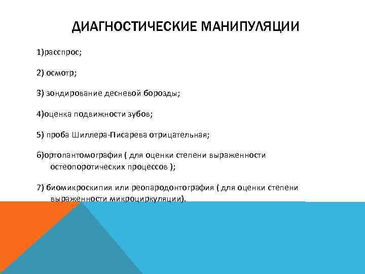 ДИАГНОСТИЧЕСКИЕ МАНИПУЛЯЦИИ 1)расспрос; 2) осмотр; 3) зондирование десневой борозды; 4)оценка подвижности зубов; 5) проба