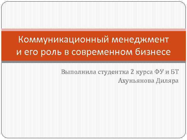 Коммуникационный менеджмент и его роль в современном бизнесе Выполнила студентка 2 курса ФУ и