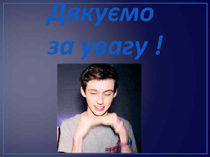 Дякуємо за увагу ! 