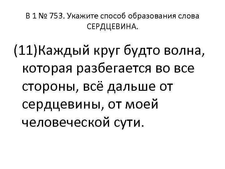 B 1 № 753. Укажите способ образования слова СЕРДЦЕВИНА. (11)Каждый круг будто волна, которая