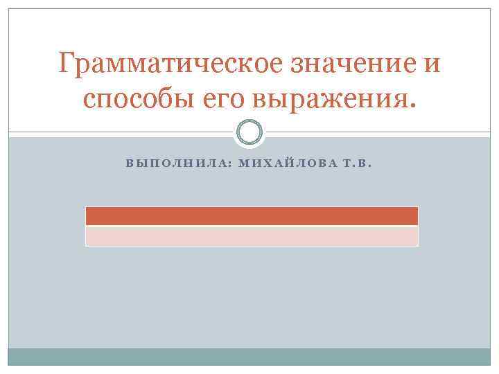 Грамматическое значение и способы его выражения. ВЫПОЛНИЛА: МИХАЙЛОВА Т. В. 