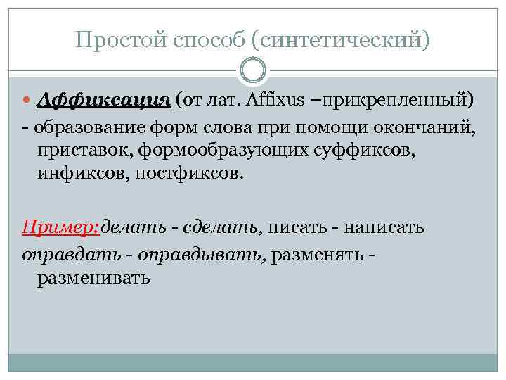 Простой способ (синтетический) Аффиксация (от лат. Affixus –прикрепленный) - образование форм слова при помощи