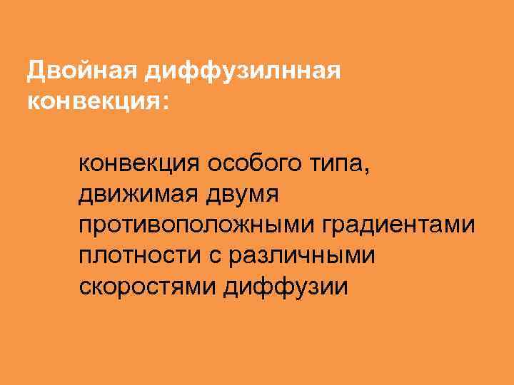 Двойная диффузилнная конвекция: конвекция особого типа, движимая двумя противоположными градиентами плотности с различными скоростями