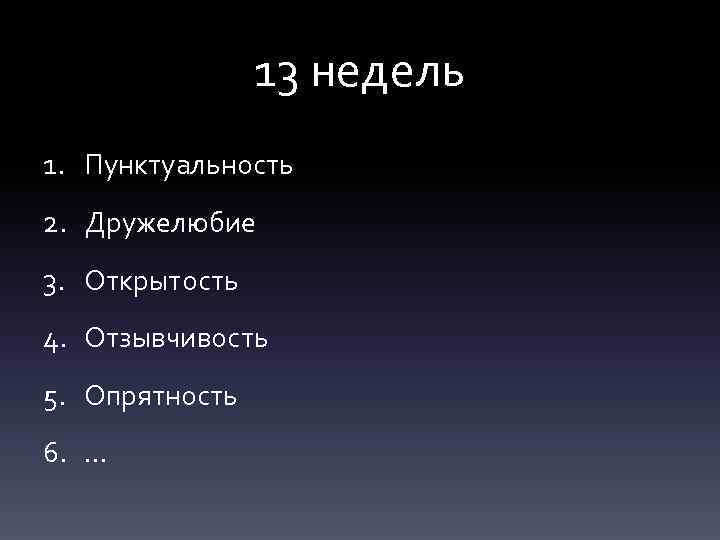 13 недель 1. Пунктуальность 2. Дружелюбие 3. Открытость 4. Отзывчивость 5. Опрятность 6. …