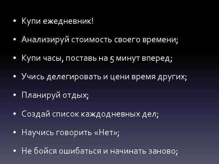  • Купи ежедневник! • Анализируй стоимость своего времени; • Купи часы, поставь на