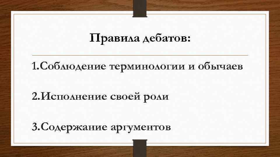 Правила дебатов: 1. Соблюдение терминологии и обычаев 2. Исполнение своей роли 3. Содержание аргументов