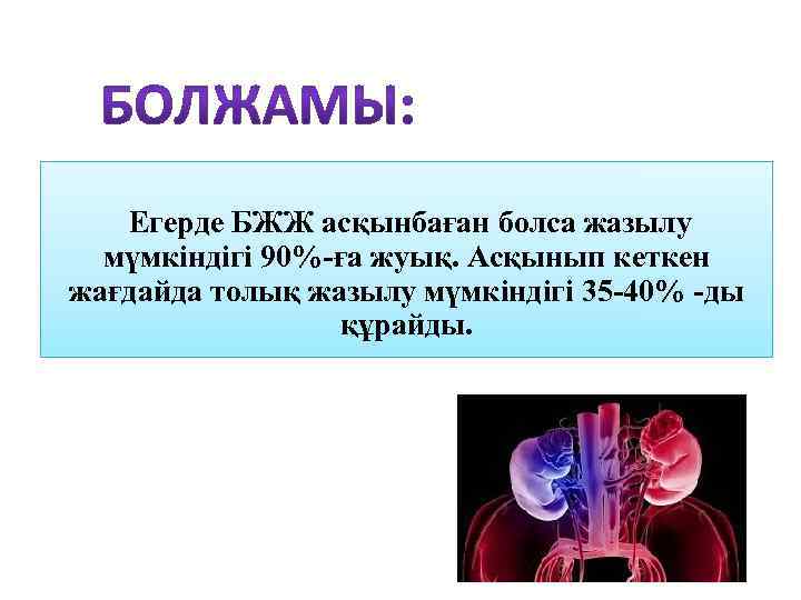 Егерде БЖЖ асқынбаған болса жазылу мүмкіндігі 90%-ға жуық. Асқынып кеткен жағдайда толық жазылу мүмкіндігі
