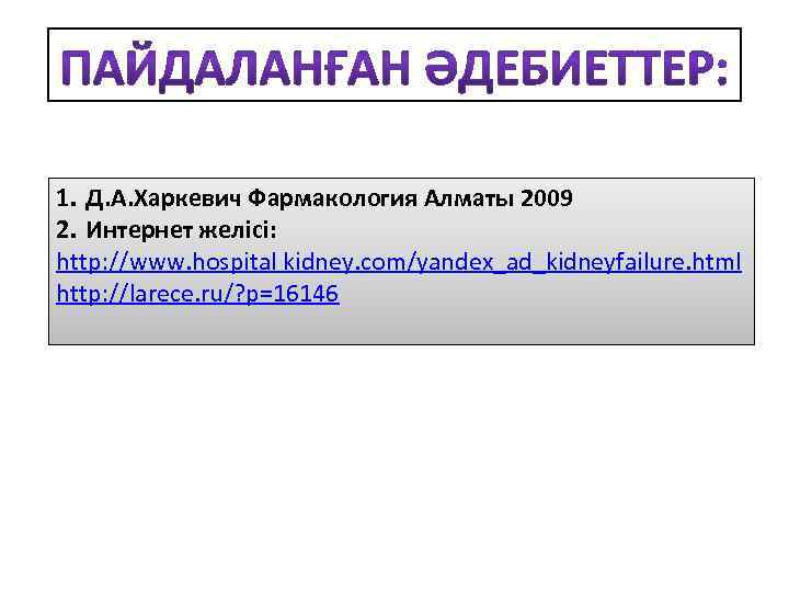 1. Д. А. Харкевич Фармакология Алматы 2009 2. Интернет желісі: http: //www. hospital kidney.