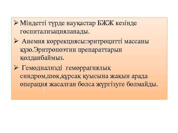 Ø Міндетті түрде науқастар БЖЖ кезінде госпитализацияланады. Ø Анемия коррекциясы: эритроцитті массаны құю. Эритропоэтин