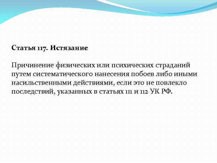 Статья 117. Истязание Причинение физических или психических страданий путем систематического нанесения побоев либо иными
