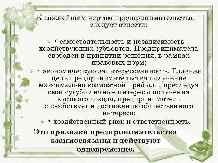 К важнейшим чертам предпринимательства, следует отнести: • самостоятельность и независимость хозяйствующих субъектов. Предприниматель свободен