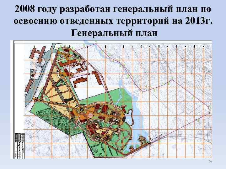 2008 году разработан генеральный план по освоению отведенных территорий на 2013 г. Генеральный план