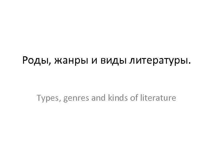 Роды, жанры и виды литературы. Types, genres and kinds of literature 