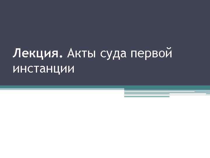 Лекция. Акты суда первой инстанции 