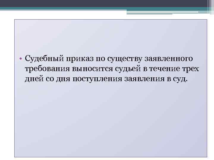  • Судебный приказ по существу заявленного требования выносится судьей в течение трех дней