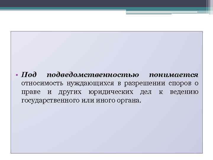  • Под подведомственностью понимается относимость нуждающихся в разрешении споров о праве и других