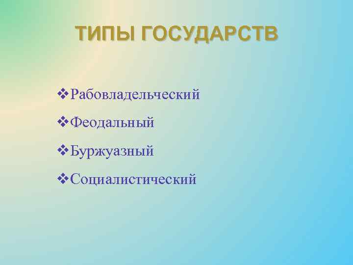 ТИПЫ ГОСУДАРСТВ v. Рабовладельческий v. Феодальный v. Буржуазный v. Социалистический 