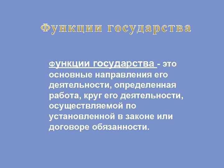 Функции государства - это основные направления его деятельности, определенная работа, круг его деятельности, осуществляемой