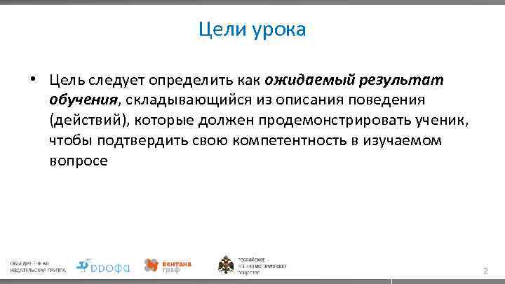 Цели урока • Цель следует определить как ожидаемый результат обучения, складывающийся из описания поведения