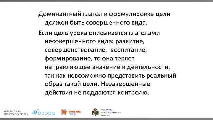 Доминантный глагол в формулировке цели должен быть совершенного вида. Если цель урока описывается глаголами