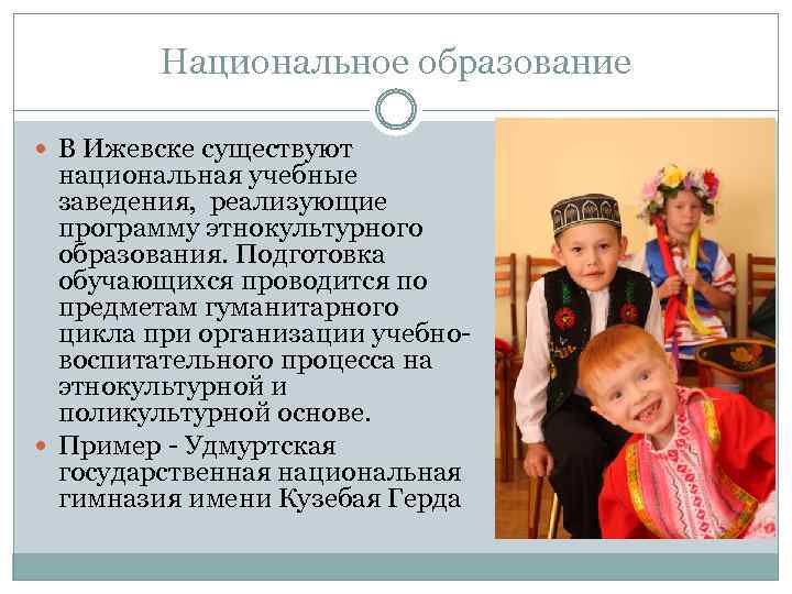 Национальное образование В Ижевске существуют национальная учебные заведения, реализующие программу этнокультурного образования. Подготовка обучающихся