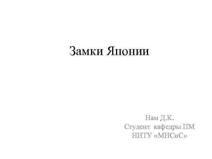 Замки Японии Нам Д. К. Студент кафедры ПМ НИТУ «МИСи. С» 