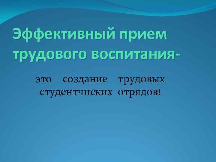 Эффективный прием трудового воспитанияэто создание трудовых студентчиских отрядов! 