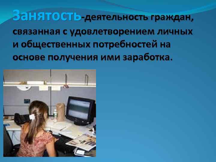 Занятость-деятельность граждан, связанная с удовлетворением личных и общественных потребностей на основе получения ими заработка.