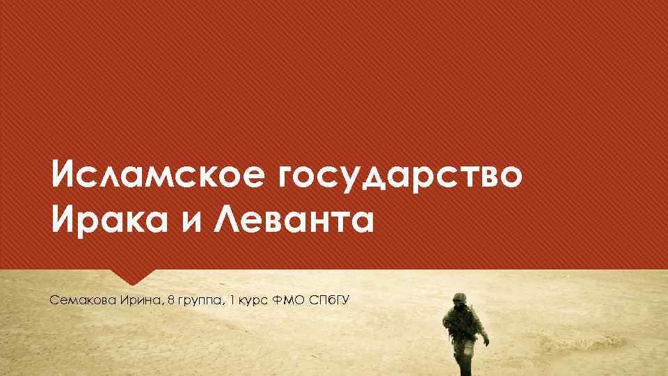 Исламское государство Ирака и Леванта Семакова Ирина, 8 группа, 1 курс ФМО СПб. ГУ