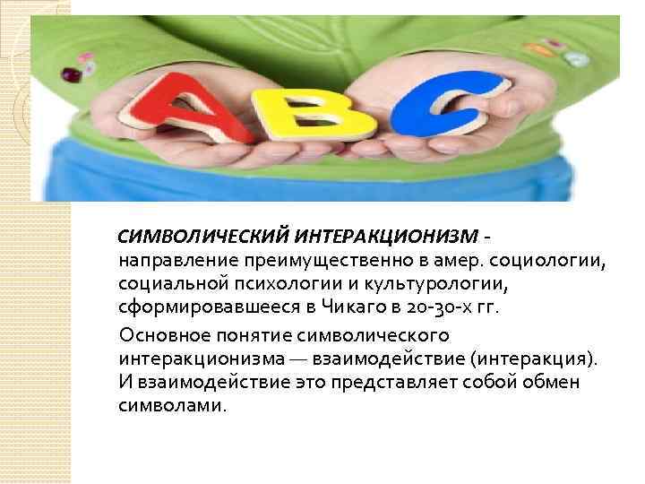 CИМВОЛИЧЕСКИЙ ИНТЕРАКЦИОНИЗМ направление преимущественно в амер. социологии, социальной психологии и культурологии, сформировавшееся в Чикаго