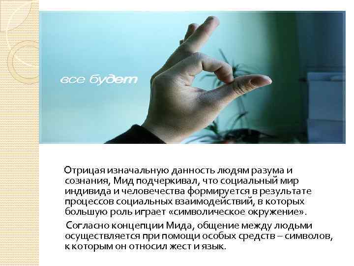 Отрицая изначальную данность людям разума и сознания, Мид подчеркивал, что социальный мир индивида и