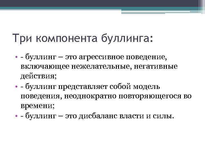 Три компонента буллинга: • - буллинг – это агрессивное поведение, включающее нежелательные, негативные действия;