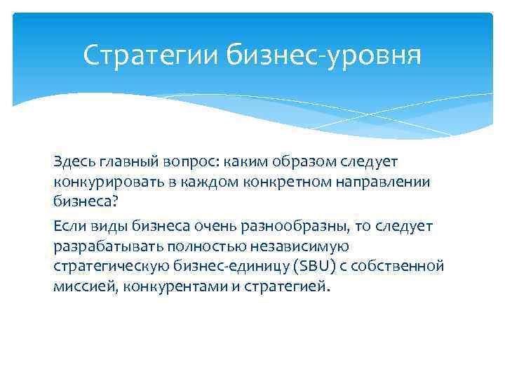 Стратегии бизнес-уровня Здесь главный вопрос: каким образом следует конкурировать в каждом конкретном направлении бизнеса?