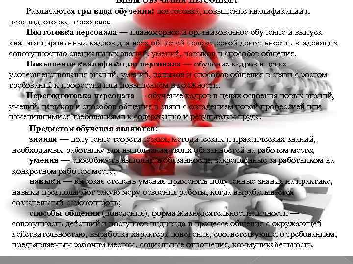 ВИДЫ ОБУЧЕНИЯ ПЕРСОНАЛА Различаются три вида обучения: подготовка, повышение квалификации и переподготовка персонала. Подготовка