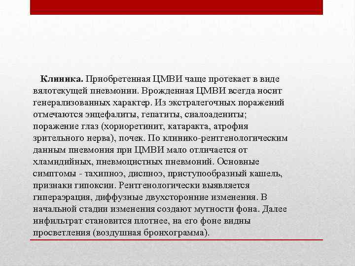 Клиника. Приобретенная ЦМВИ чаще протекает в виде вялотекущей пневмонии. Врожденная ЦМВИ всегда носит генерализованных