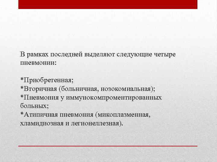 В рамках последней выделяют следующие четыре пневмонии: *Приобретенная; *Вторичная (больничная, нозокомиальная); *Пневмония у иммунокомпроментированных