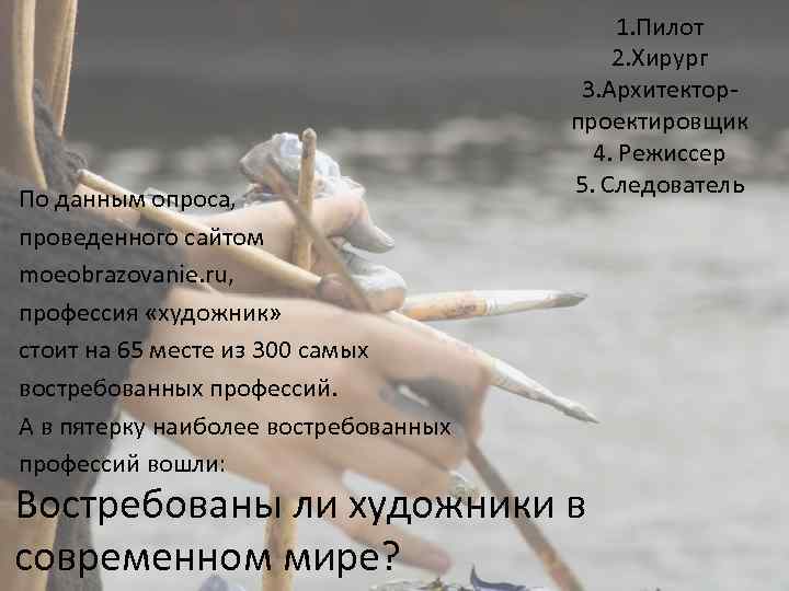 По данным опроса, проведенного сайтом moeobrazovanie. ru, профессия «художник» стоит на 65 месте из