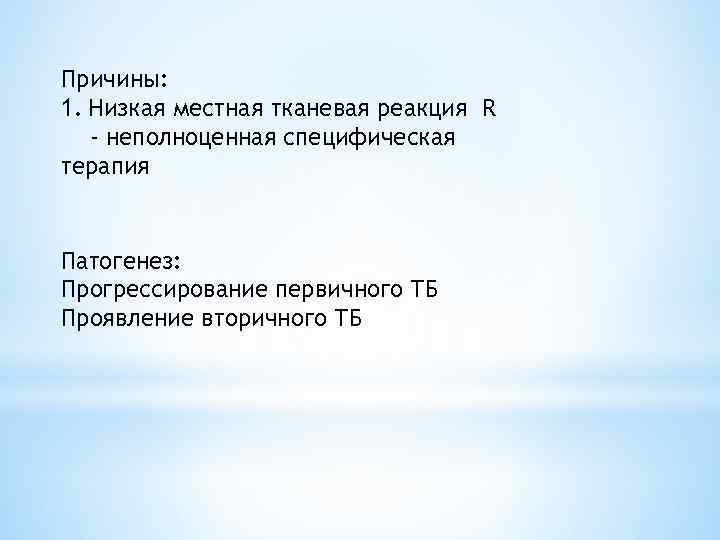 Причины: 1. Низкая местная тканевая реакция R - неполноценная специфическая терапия Патогенез: Прогрессирование первичного