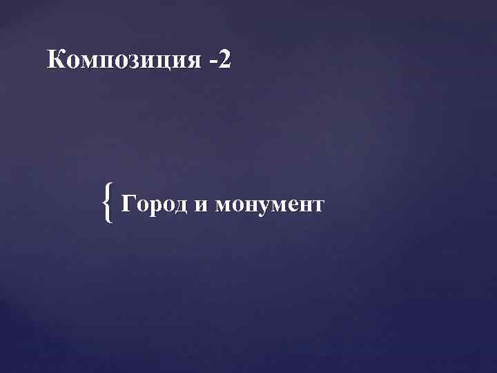 Композиция -2 { Город и монумент 