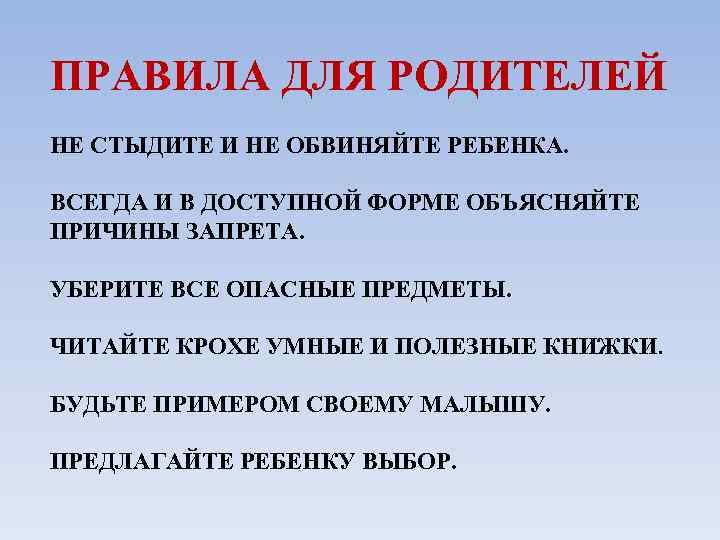 ПРАВИЛА ДЛЯ РОДИТЕЛЕЙ НЕ СТЫДИТЕ И НЕ ОБВИНЯЙТЕ РЕБЕНКА. ВСЕГДА И В ДОСТУПНОЙ ФОРМЕ