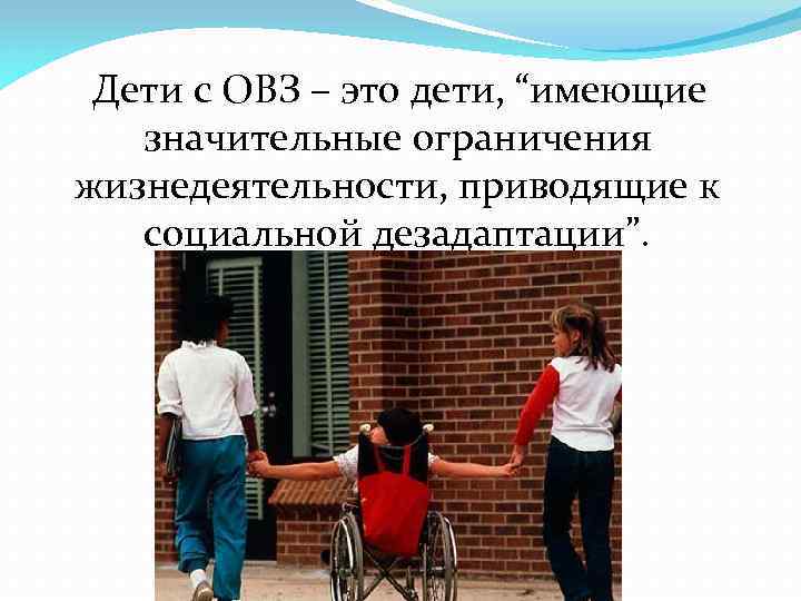 Дети с ОВЗ – это дети, “имеющие значительные ограничения жизнедеятельности, приводящие к социальной дезадаптации”.