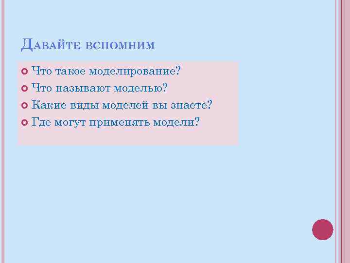 ДАВАЙТЕ ВСПОМНИМ Что такое моделирование? Что называют моделью? Какие виды моделей вы знаете? Где