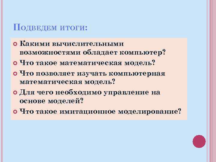 ПОДВЕДЕМ ИТОГИ: Какими вычислительными возможностями обладает компьютер? Что такое математическая модель? Что позволяет изучать