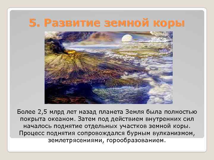 5. Развитие земной коры Более 2, 5 млрд лет назад планета Земля была полностью