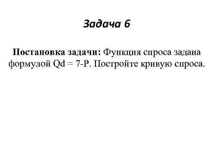 Задача 6 Постановка задачи: Функция спроса задана формулой Qd = 7 -Р. Постройте кривую