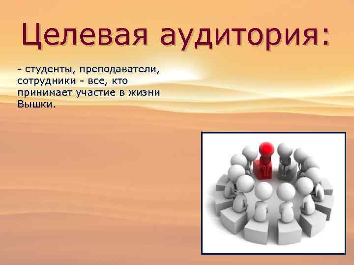 Целевая аудитория: - студенты, преподаватели, сотрудники - все, кто принимает участие в жизни Вышки.