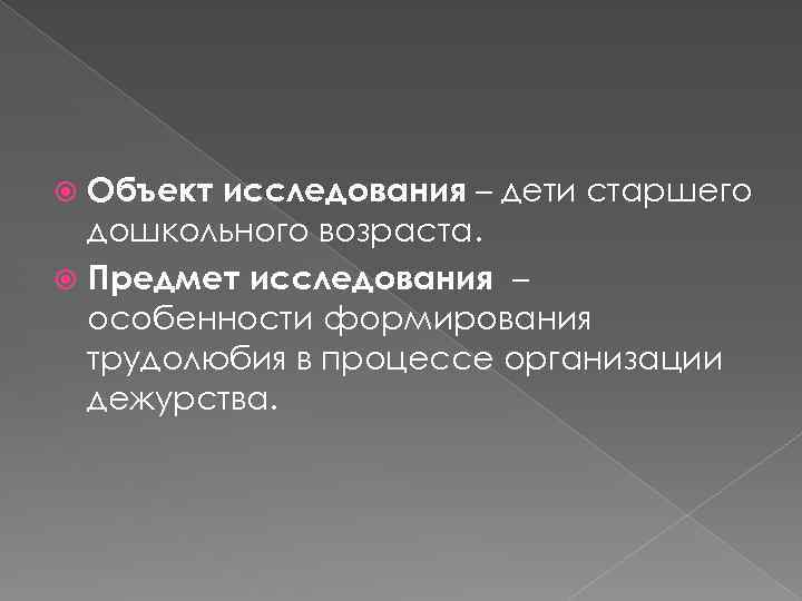 Объект исследования – дети старшего дошкольного возраста. Предмет исследования – особенности формирования трудолюбия в