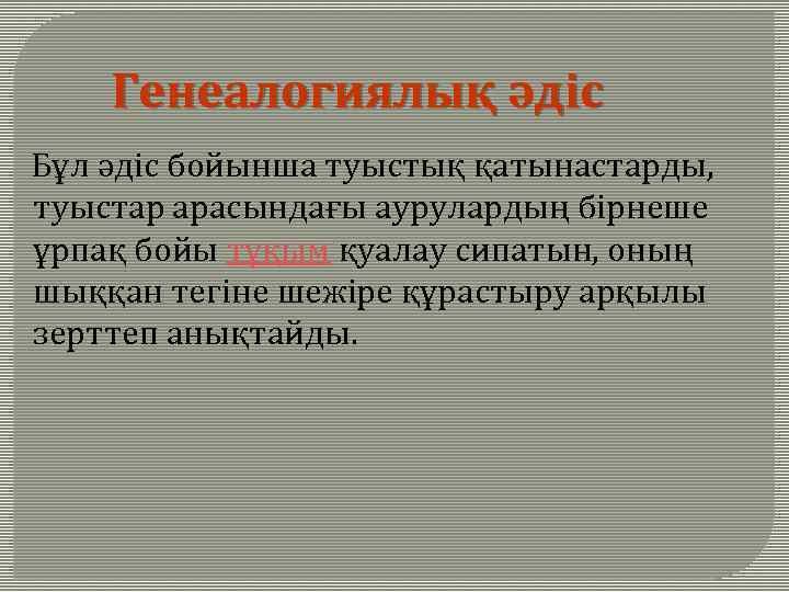 Генеалогиялық әдіс Бұл әдіс бойынша туыстық қатынастарды, туыстар арасындағы аурулардың бірнеше ұрпақ бойы тұқым